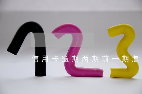 信用卡逾期两期前一期怎么还 信用卡逾期两期前一期怎么还