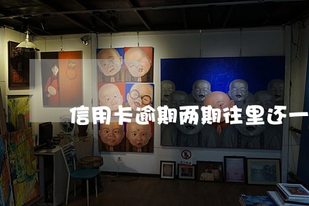 信用卡逾期两期往里还一点 信用卡逾期两期往里还一点