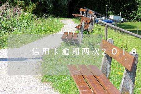 信用卡逾期两次2018 信用卡逾期两次2018