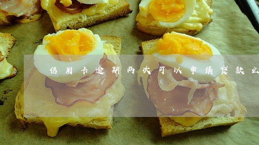 信用卡逾期两次可以申请贷款么 信用卡逾期两次可以申请贷款么