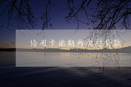 信用卡逾期两次对贷款