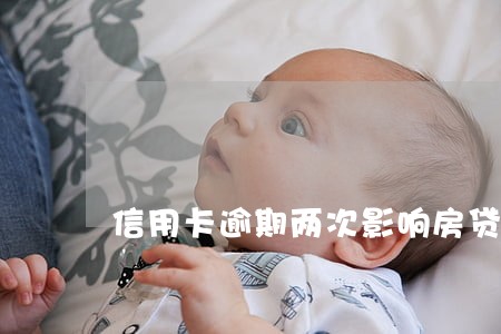 信用卡逾期两次影响房贷 信用卡逾期两次影响房贷