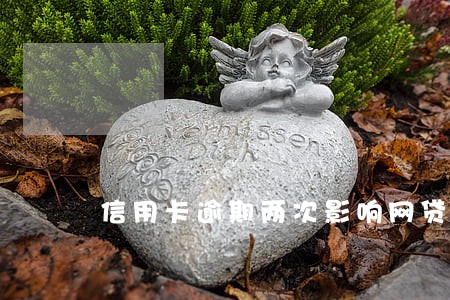 信用卡逾期两次影响网贷吗 信用卡逾期两次影响网贷吗