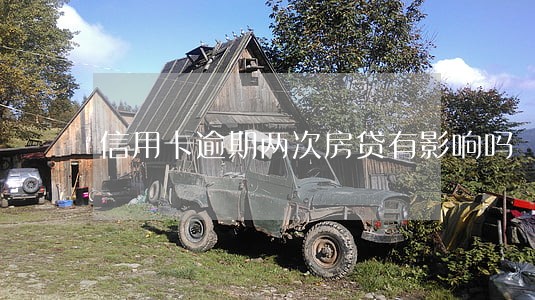 信用卡逾期两次房贷有影响吗 信用卡逾期两次房贷有影响吗