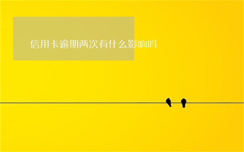 信用卡逾期两次有什么影响吗