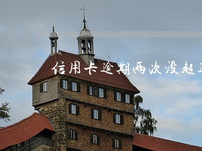 信用卡逾期两次没超过90天 信用卡逾期两次没超过90天