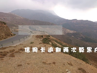 信用卡逾期两次算黑户吗 信用卡逾期两次算黑户吗