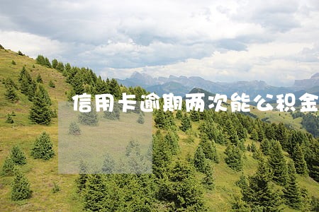 信用卡逾期两次能公积金房贷吗 信用卡逾期两次能公积金房贷吗