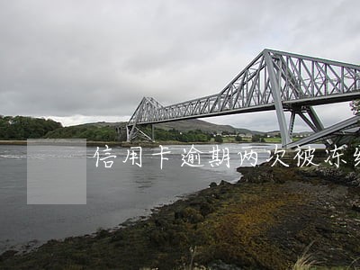 信用卡逾期两次被冻结了怎么办 信用卡逾期两次被冻结了怎么办