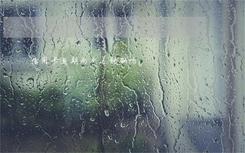 信用卡逾期两次还能刷吗 信用卡逾期两次还能刷吗