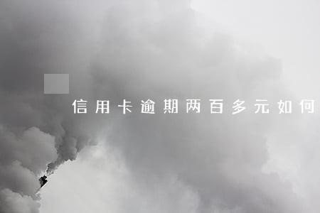 信用卡逾期两百多元如何办按揭 信用卡逾期两百多元如何办按揭