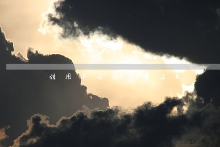 信用卡逾期严重后果 信用卡逾期严重后果