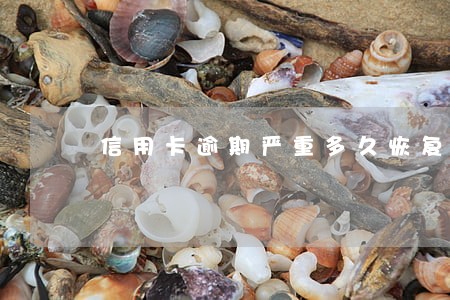 信用卡逾期严重多久恢复 信用卡逾期严重多久恢复