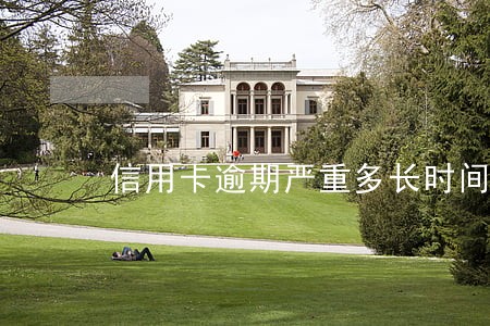信用卡逾期严重多长时间 信用卡逾期严重多长时间