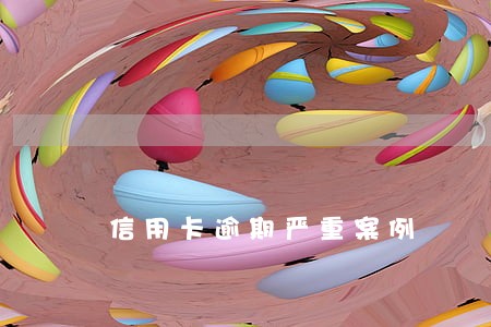信用卡逾期严重案例 信用卡逾期严重案例