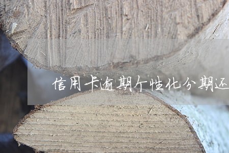 信用卡逾期个性化分期还款流程 信用卡逾期个性化分期还款流程