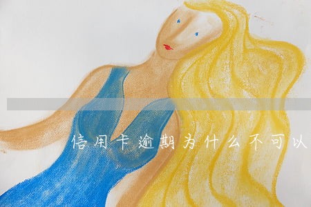 信用卡逾期为什么不可以办分期 信用卡逾期为什么不可以办分期