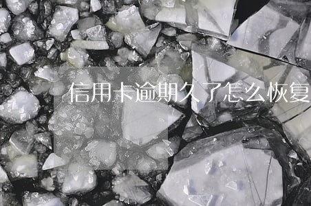 信用卡逾期久了怎么恢复