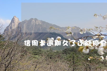 信用卡逾期久了还能停息挂账吗 信用卡逾期久了还能停息挂账吗
