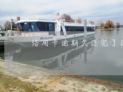 信用卡逾期久还完了还能用吗 信用卡逾期久还完了还能用吗