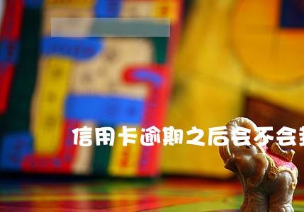 信用卡逾期之后会不会封卡 信用卡逾期之后会不会封卡