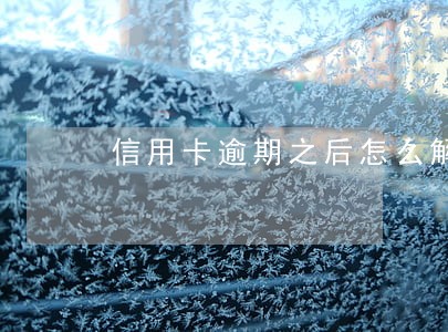 信用卡逾期之后怎么解冻 信用卡逾期之后怎么解冻