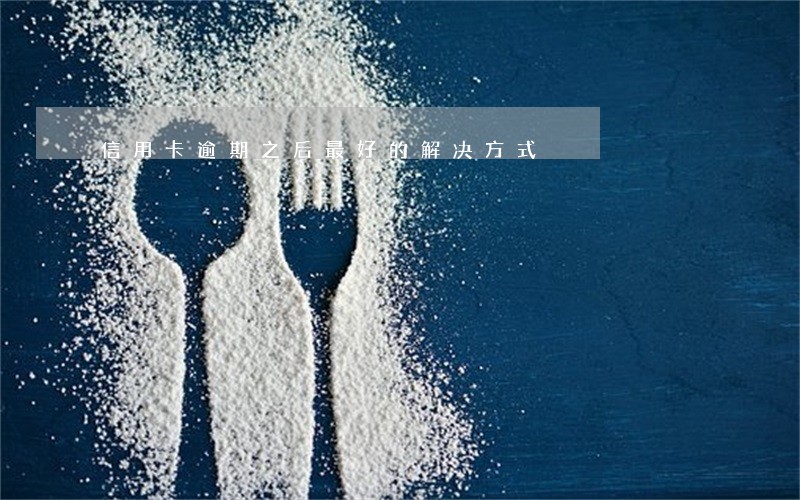 信用卡逾期之后最好的解决方式 信用卡逾期之后最好的解决方式
