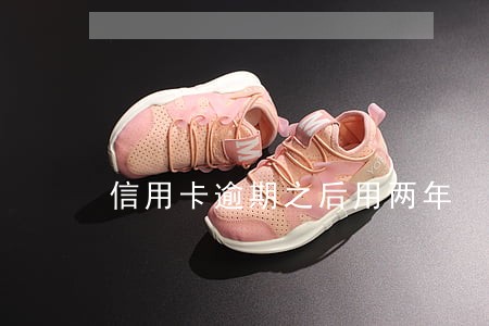 信用卡逾期之后用两年 信用卡逾期之后用两年