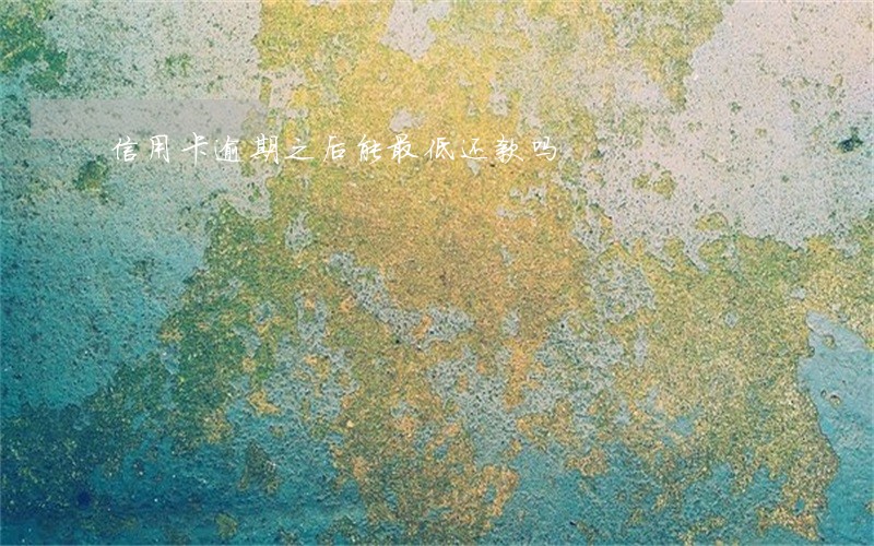 信用卡逾期之后能最低还款吗 信用卡逾期之后能最低还款吗