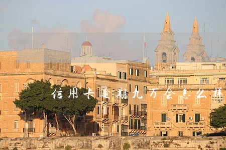 信用卡逾期九万会怎么样 信用卡逾期九万会怎么样