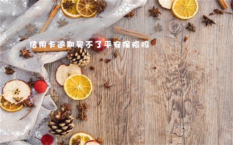 信用卡逾期买不了平安保险吗 信用卡逾期买不了平安保险吗