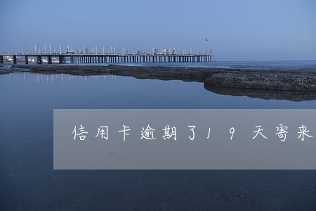 信用卡逾期了19天寄来邮件 信用卡逾期了19天寄来邮件