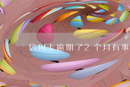 信用卡逾期了2个月有事吗