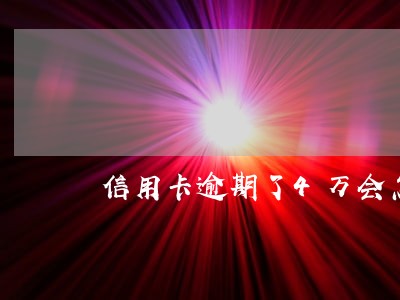 信用卡逾期了4万会怎么样 信用卡逾期了4万会怎么样