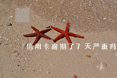 信用卡逾期了7天严重吗招行 信用卡逾期了7天严重吗招行