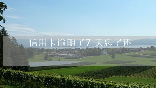 信用卡逾期了7天忘了还