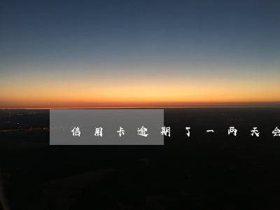 信用卡逾期了一两天会怎么样 信用卡逾期了一两天会怎么样