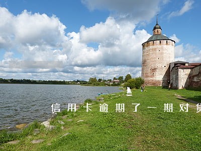 信用卡逾期了一期对贷款有影响 信用卡逾期了一期对贷款有影响