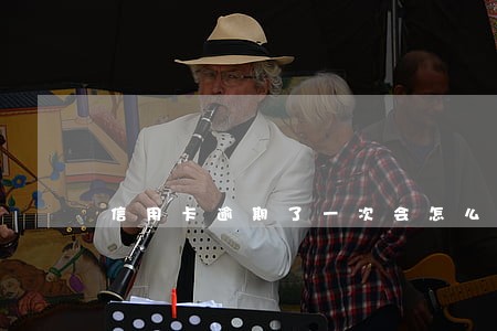 信用卡逾期了一次会怎么样 信用卡逾期了一次会怎么样