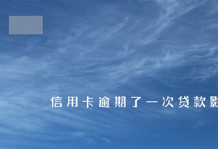 信用卡逾期了一次贷款影响大你