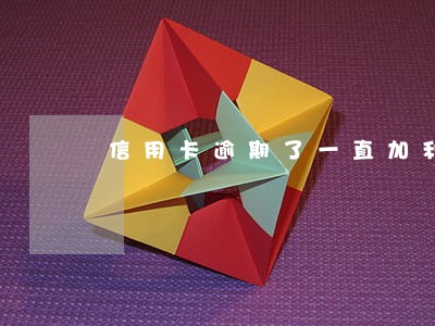 信用卡逾期了一直加利息 信用卡逾期了一直加利息