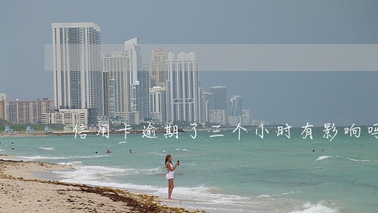 信用卡逾期了三个小时有影响吗 信用卡逾期了三个小时有影响吗