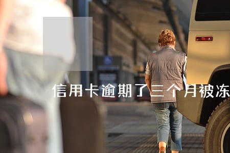信用卡逾期了三个月被冻结了 信用卡逾期了三个月被冻结了