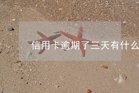 信用卡逾期了三天有什么影响 信用卡逾期了三天有什么影响
