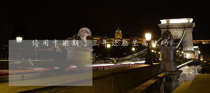 信用卡逾期了三年还能坐高铁吗 信用卡逾期了三年还能坐高铁吗