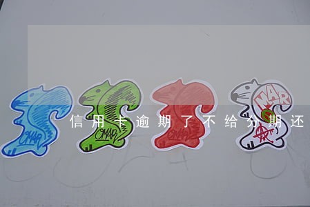 信用卡逾期了不给分期还怎么办