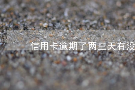 信用卡逾期了两三天有没有影响 信用卡逾期了两三天有没有影响