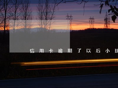 信用卡逾期了以后小孩有影响 信用卡逾期了以后小孩有影响