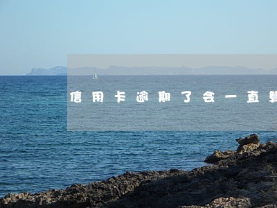 信用卡逾期了会一直算利息吗