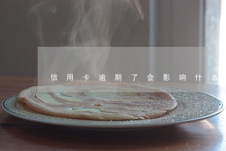信用卡逾期了会影响什么影响 信用卡逾期了会影响什么影响